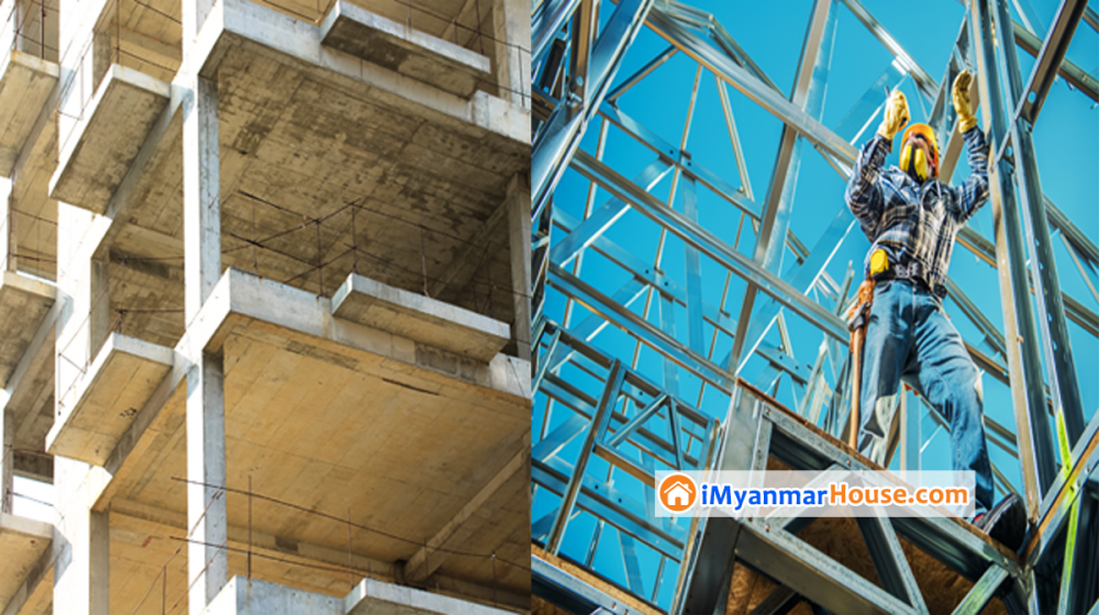 အိမ်ကို ကွန်ကရစ် နဲ့ ဆောက်ရင်ကောင်းမလား သံနဲ့ဆောက်ရင် ကောင်းမလား ဆိုသူများ အတွက် အားသာချက်/အားနည်းချက် - Property Knowledge in Myanmar from iMyanmarHouse.com